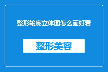 整形轮廓立体图怎么画好看(如何绘制出令人赞叹的整形轮廓立体图？)