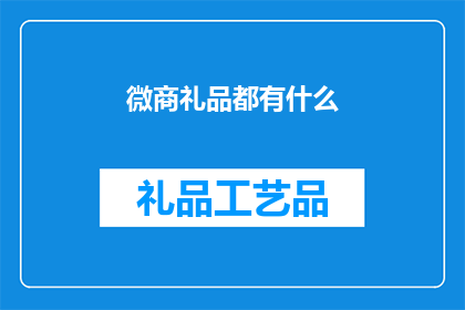 微商礼品都有什么(微商礼品的多样性：你了解哪些类型的礼品适合在微商交易中赠送吗？)
