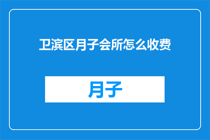 卫滨区月子会所怎么收费(如何了解卫滨区月子会所的收费标准？)