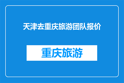 天津去重庆旅游团队报价(天津至重庆旅游团队报价是多少？)