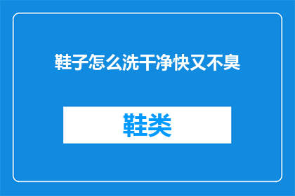 鞋子怎么洗干净快又不臭(如何快速而有效地清洗鞋子，同时避免产生异味？)