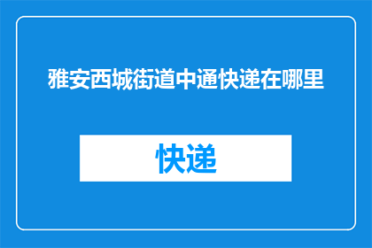雅安西城街道中通快递在哪里(雅安西城街道的中通快递具体位置在哪里？)