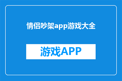 情侣吵架app游戏大全(情侣吵架游戏大全：如何通过游戏来缓解争吵？)