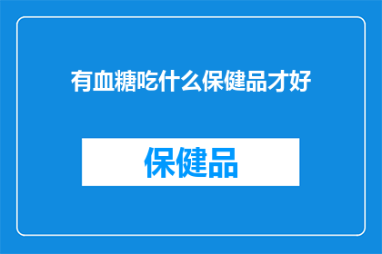有血糖吃什么保健品才好(血糖高时，哪些保健品能助你一臂之力？)