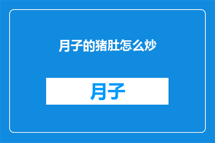 月子的猪肚怎么炒(如何制作美味的月子猪肚？)