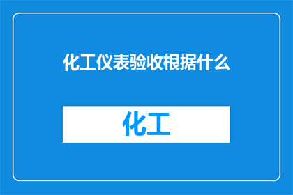 化工仪表验收根据什么(化工仪表验收依据的具体内容是什么？)