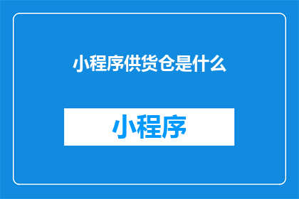 小程序供货仓是什么(小程序供货仓是什么？)