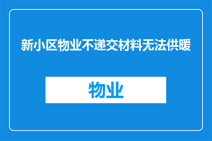 新小区物业不递交材料无法供暖(新小区物业不递交材料无法供暖，这背后隐藏着哪些问题？)