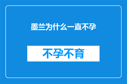 墨兰为什么一直不孕(墨兰不孕之谜：探究其不育背后的原因)