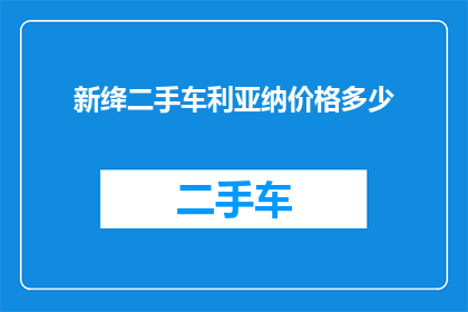 新绛二手车利亚纳价格多少(新绛地区二手车市场利亚纳车型最新报价是多少？)