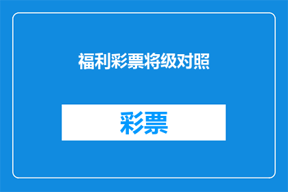 福利彩票将级对照(福利彩票等级对照：您了解如何根据中奖情况调整您的投注策略吗？)