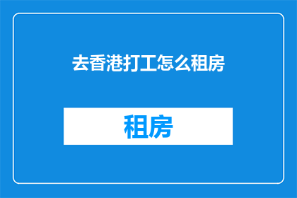 去香港打工怎么租房(如何在香港寻找合适的租房？)