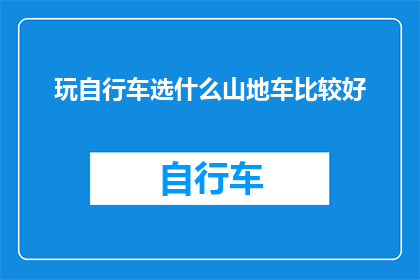 玩自行车选什么山地车比较好(山地自行车：哪种型号最适合你的骑行爱好？)