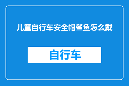 儿童自行车安全帽鲨鱼怎么戴(如何正确佩戴儿童自行车安全帽中的鲨鱼形状配件？)