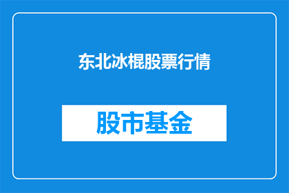 东北冰棍股票行情(东北冰棍股票行情如何？投资者应关注哪些要点？)