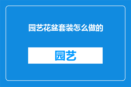 园艺花盆套装怎么做的(如何制作一套精致的园艺花盆套装？)