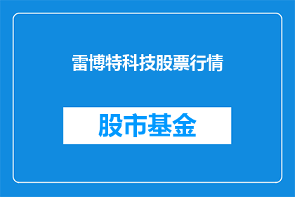 雷博特科技股票行情(雷博特科技股票行情是否值得投资？)