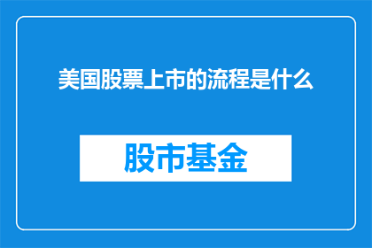 美国股票上市的流程是什么(美国股票上市流程的疑问句长标题：

如何了解并完成美国股票上市的复杂步骤？)