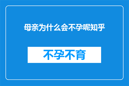 母亲为什么会不孕呢知乎(母亲为何难以怀孕？探究不孕背后的复杂因素)