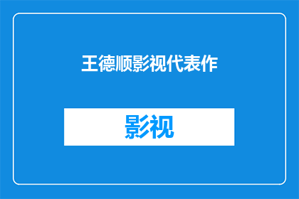 王德顺影视代表作(王德顺的影视生涯中，有哪些代表作值得我们细细品味？)