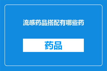 流感药品搭配有哪些药(流感季节来临，您知道如何搭配使用多种流感药品吗？)