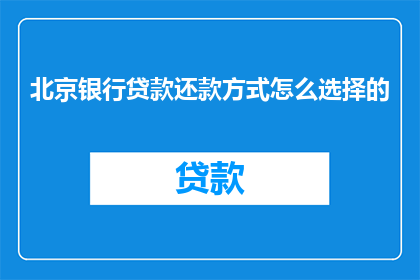 北京银行贷款还款方式怎么选择的(如何在北京选择最合适的银行贷款还款方式？)