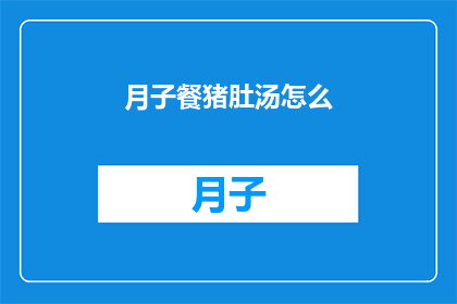 月子餐猪肚汤怎么(如何制作美味的月子餐猪肚汤？)