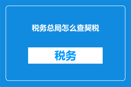 税务总局怎么查契税(如何查询税务总局的契税信息？)