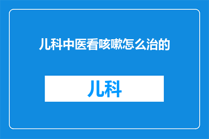 儿科中医看咳嗽怎么治的(如何有效治疗儿科中医中咳嗽的病症？)