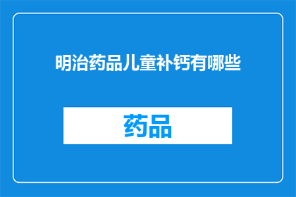 明治药品儿童补钙有哪些(明治药品：儿童补钙的疑问解答有哪些？)