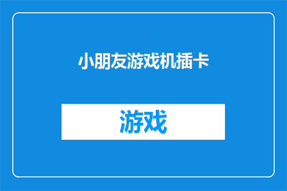 小朋友游戏机插卡(小朋友游戏机插卡：您知道如何正确使用吗？)