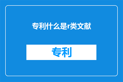 专利什么是r类文献(什么是r类文献？探索r类文献的定义重要性及其在学术和研究中的应用)