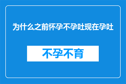 为什么之前怀孕不孕吐现在孕吐(为什么在怀孕前没有孕吐现象，而现在却开始经历剧烈的孕吐？)