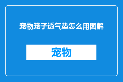 宠物笼子透气垫怎么用图解(如何正确使用宠物笼子透气垫？图解指南)