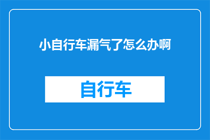 小自行车漏气了怎么办啊(遇到小自行车漏气问题，该如何妥善处理？)