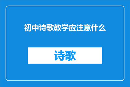 初中诗歌教学应注意什么(初中诗歌教学应如何有效实施？)