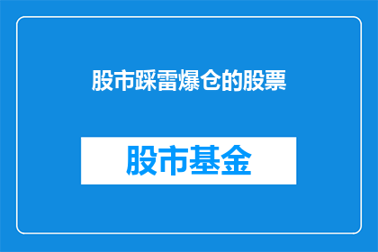 股市踩雷爆仓的股票(股市中那些不幸踩雷并导致爆仓的股票，它们背后隐藏着怎样的风险与教训？)