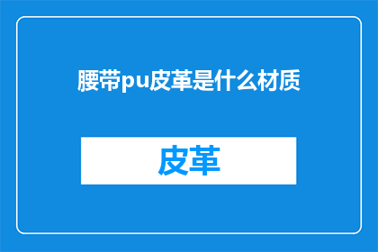 腰带pu皮革是什么材质(腰带PU皮革的材质是什么？)