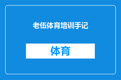 老伍体育培训手记(老伍体育培训手记：如何有效提升个人运动技能？)