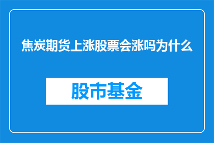 焦炭期货上涨股票会涨吗为什么(焦炭期货价格的上涨是否预示着相关股票会随之上涨？投资者应如何解读这一现象背后的逻辑？)