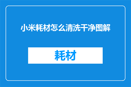 小米耗材怎么清洗干净图解(如何彻底清洗小米耗材？图解教程来帮忙)