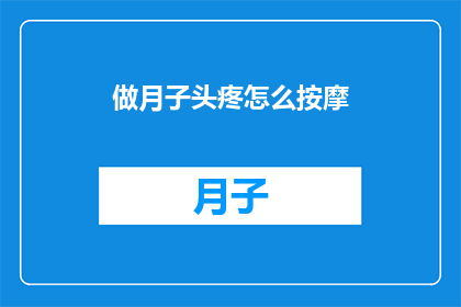 做月子头疼怎么按摩(如何有效缓解坐月子期间的头痛问题？)