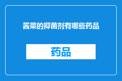 酱菜的抑菌剂有哪些药品(疑问句类型的长标题：
哪些药品是酱菜的抑菌剂？)