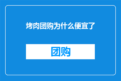 烤肉团购为什么便宜了(为什么烤肉团购的价格如此优惠？)
