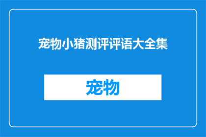 宠物小猪测评评语大全集(宠物小猪测评评语大全集：你准备好了解这些评价了吗？)