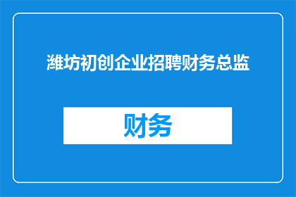 潍坊初创企业招聘财务总监(潍坊初创企业急需招聘财务总监，您是否具备相关经验？)