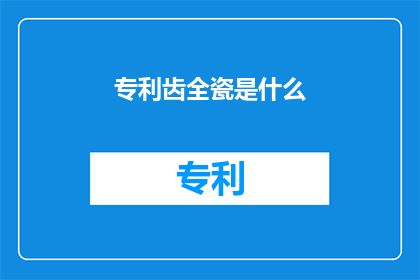 专利齿全瓷是什么(什么是专利齿全瓷？)