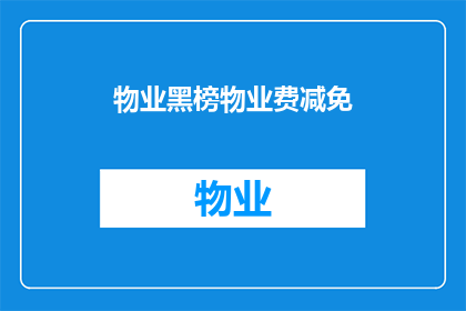 物业黑榜物业费减免(物业费减免政策是否适用于所有物业？)