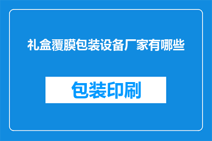 礼盒覆膜包装设备厂家有哪些(哪些厂家提供礼盒覆膜包装设备？)