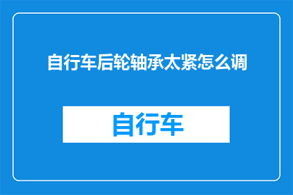自行车后轮轴承太紧怎么调(如何调整自行车后轮轴承过紧的问题？)